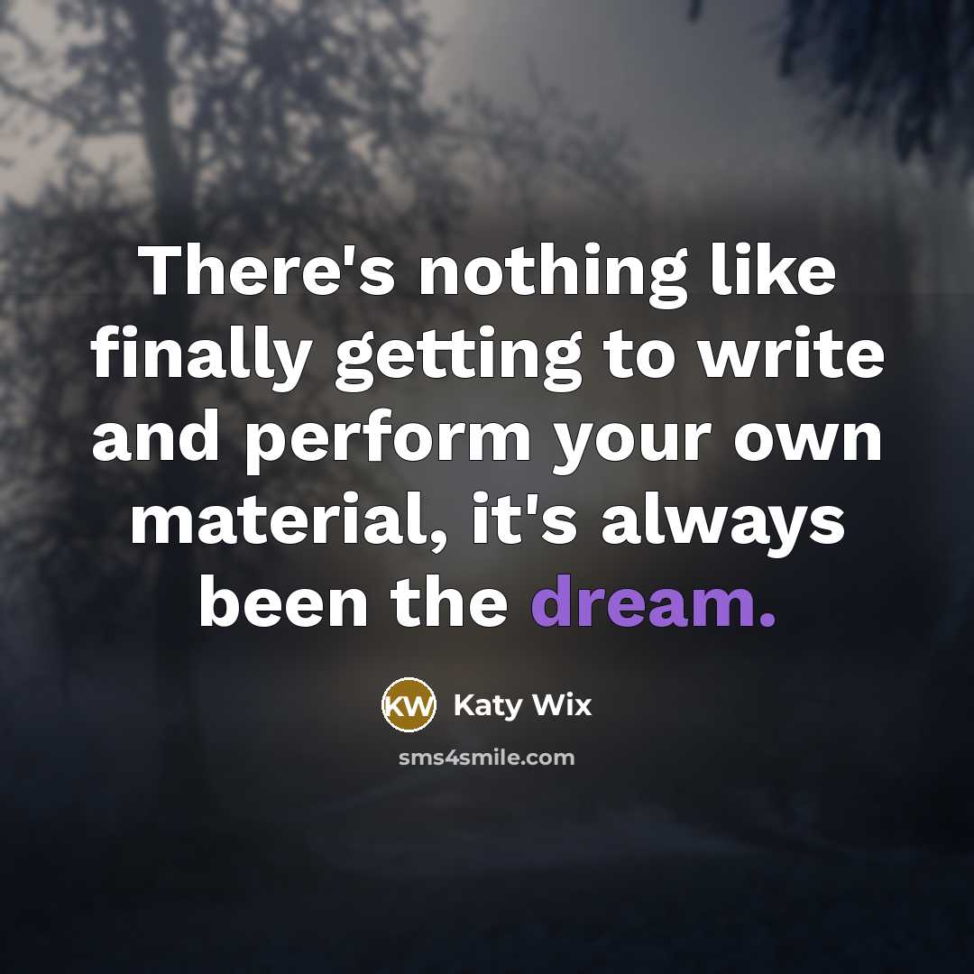 “There's nothing like finally getting to write and perform your…” quote by Katy Wix