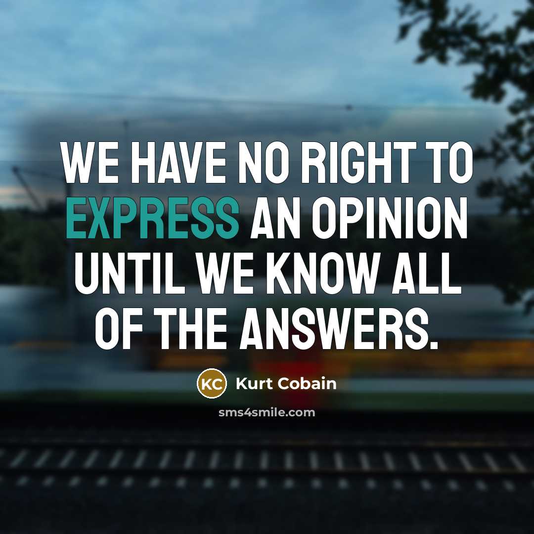 “We have no right to express an opinion until we…” quote by Kurt Cobain
