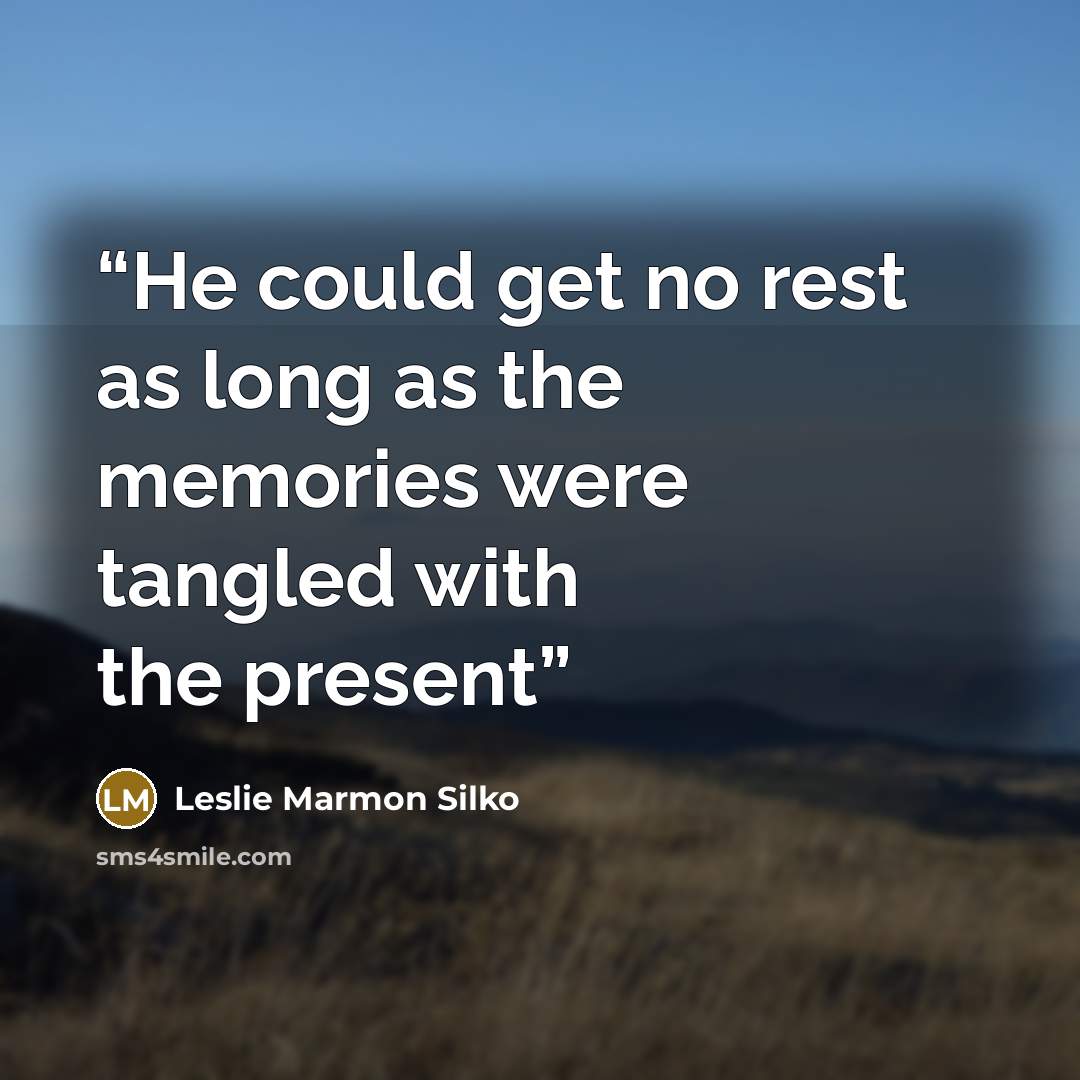 “He could get no rest as long as the memories were tangled with the present” quote by Leslie Marmon Silko
