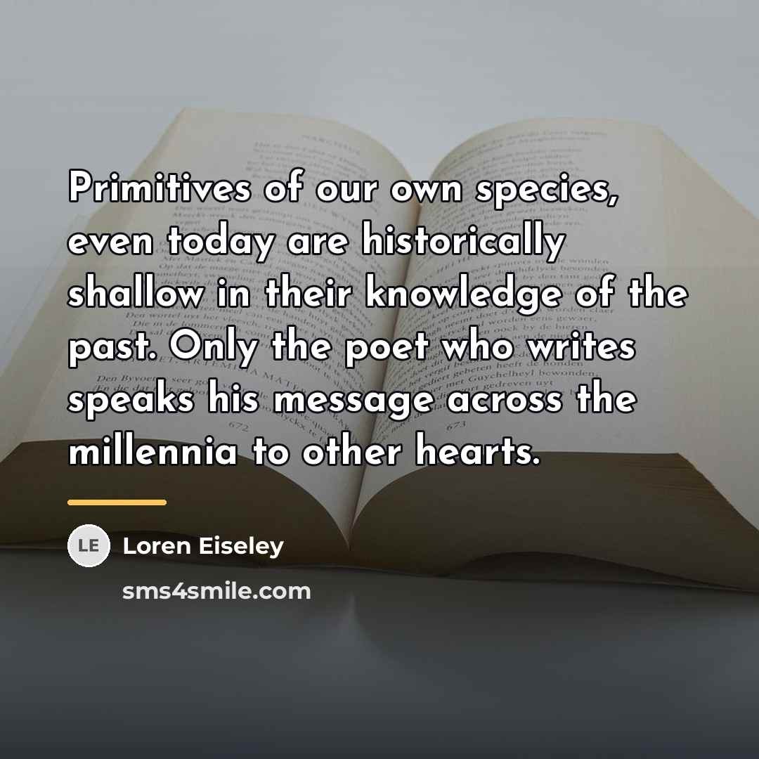 “Primitives of our own species, even today are historically shallow…” quote by Loren Eiseley