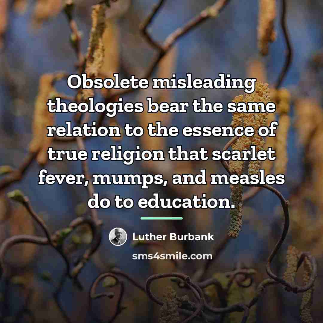 “Obsolete misleading theologies bear the same relation to the essence…” quote by Luther Burbank