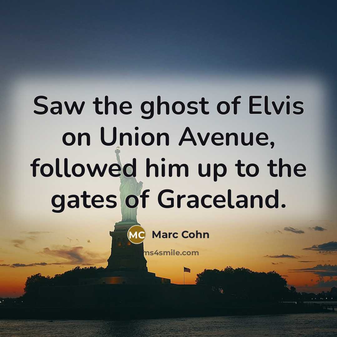 “Saw the ghost of Elvis on Union Avenue, followed him…” quote by Marc Cohn