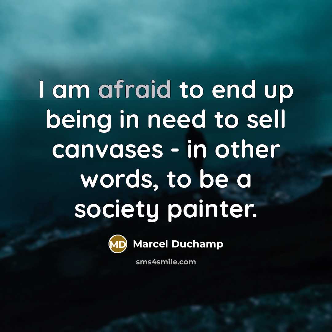 “I am afraid to end up being in need to sell canvases - in other words, to be a society painter.” quote by Marcel Duchamp