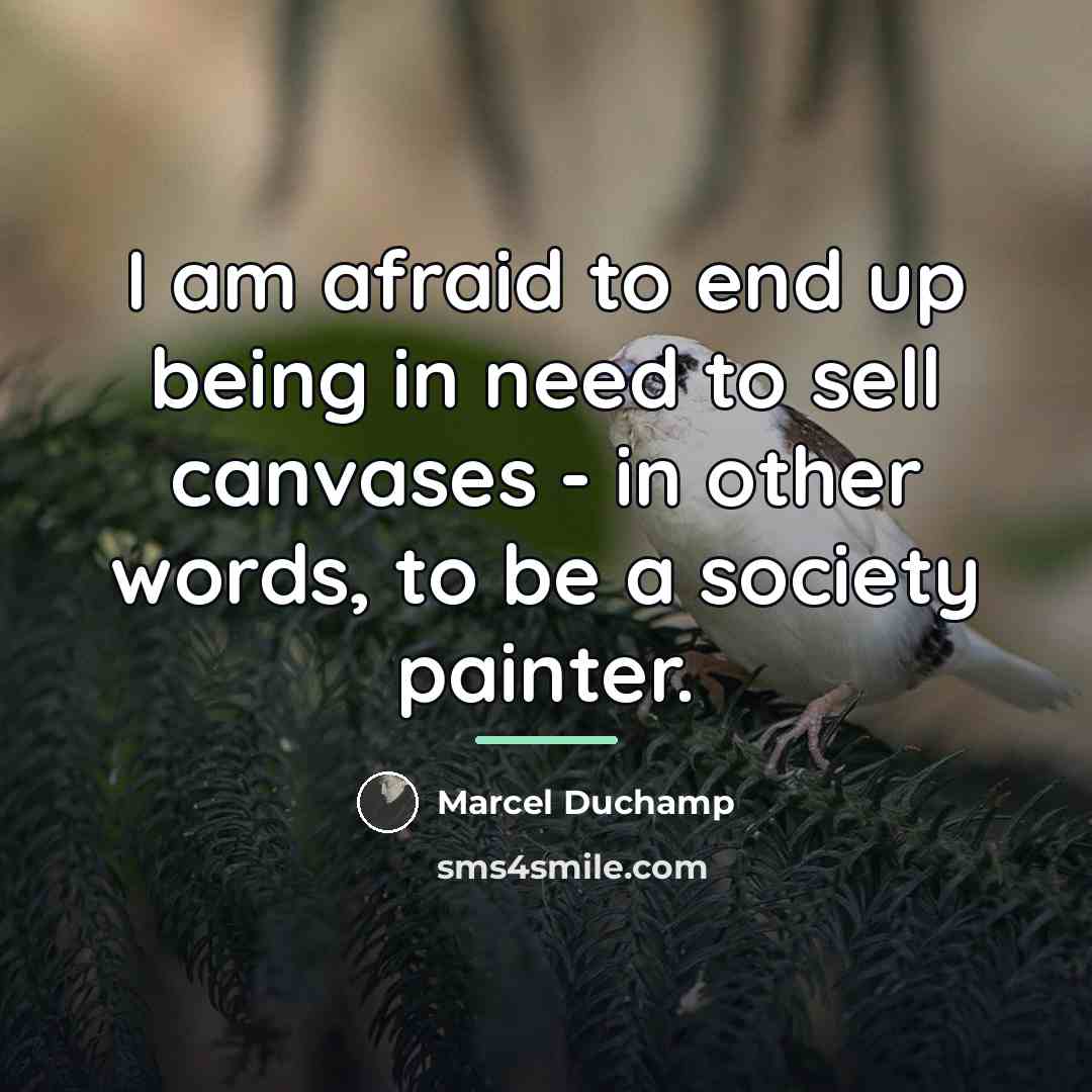 “I am afraid to end up being in need to…” quote by Marcel Duchamp