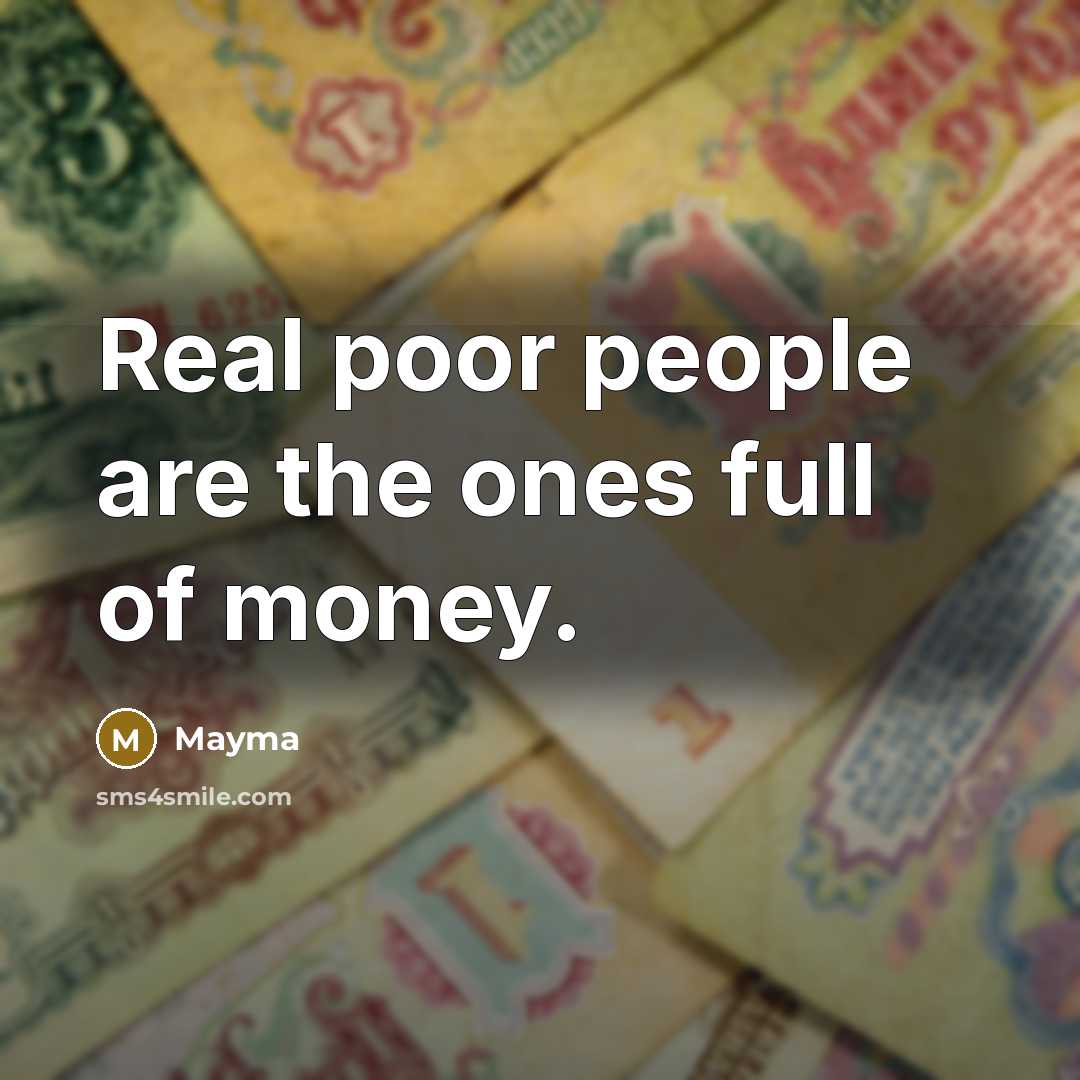“Real poor people are the ones full of money.…” quote by Mayma