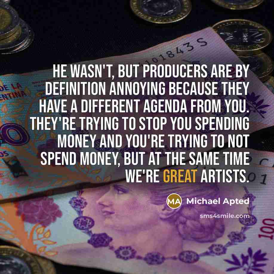 “He wasn't, but producers are by definition annoying because they…” quote by Michael Apted