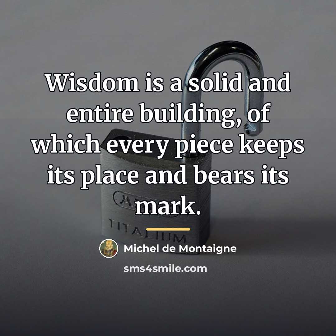 “Wisdom is a solid and entire building, of which every…” quote by Michel de Montaigne