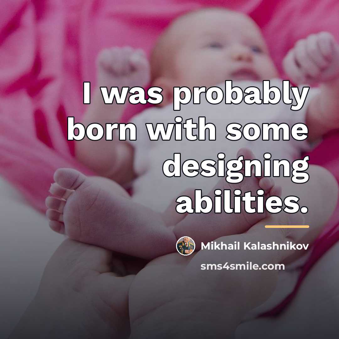 “I was probably born with some designing abilities.…” quote by Mikhail Kalashnikov
