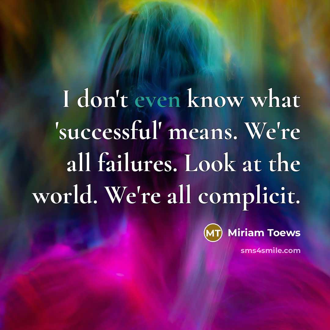 “I don't even know what 'successful' means. We're all failures.…” quote by Miriam Toews