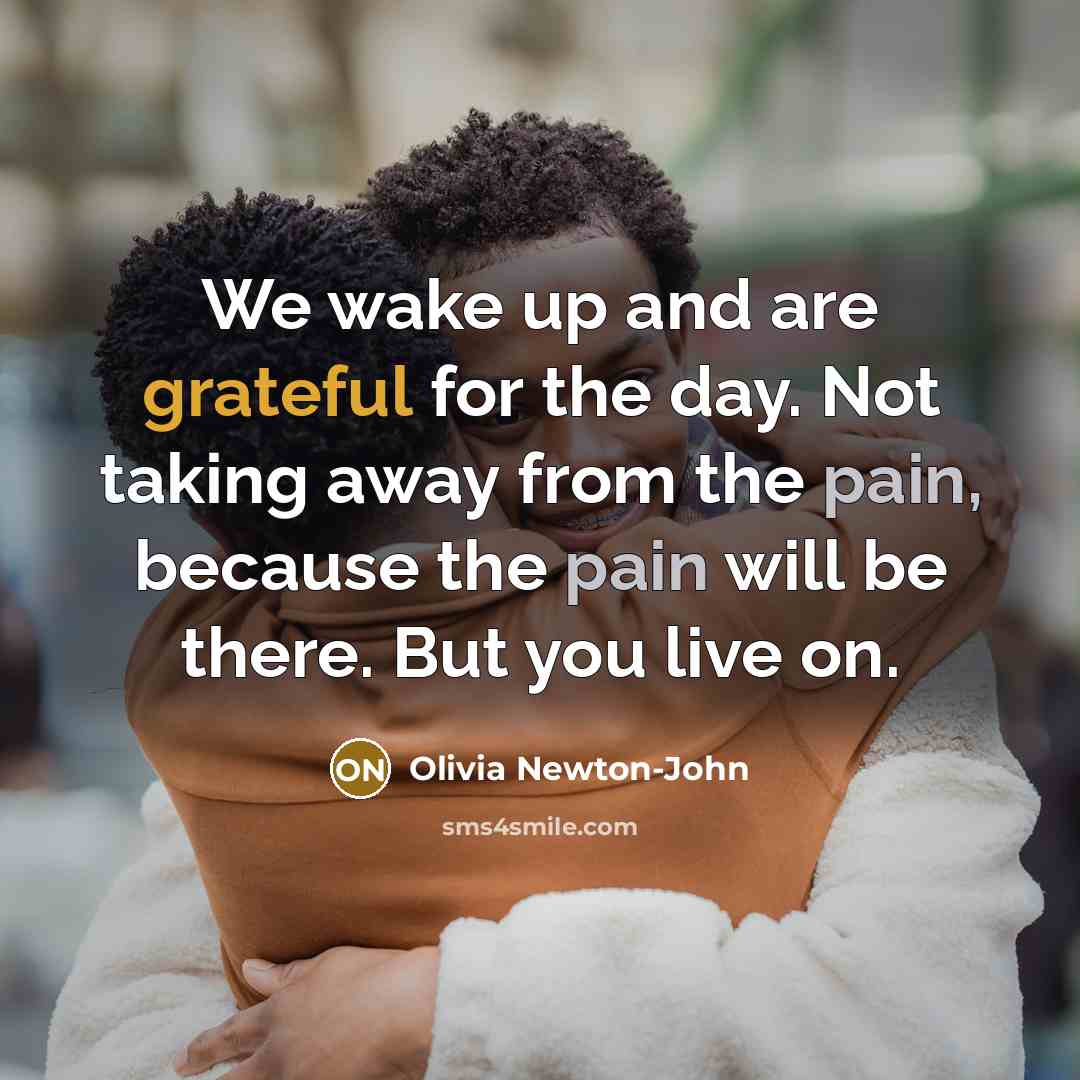 “We wake up and are grateful for the day. Not…” quote by Olivia Newton-John