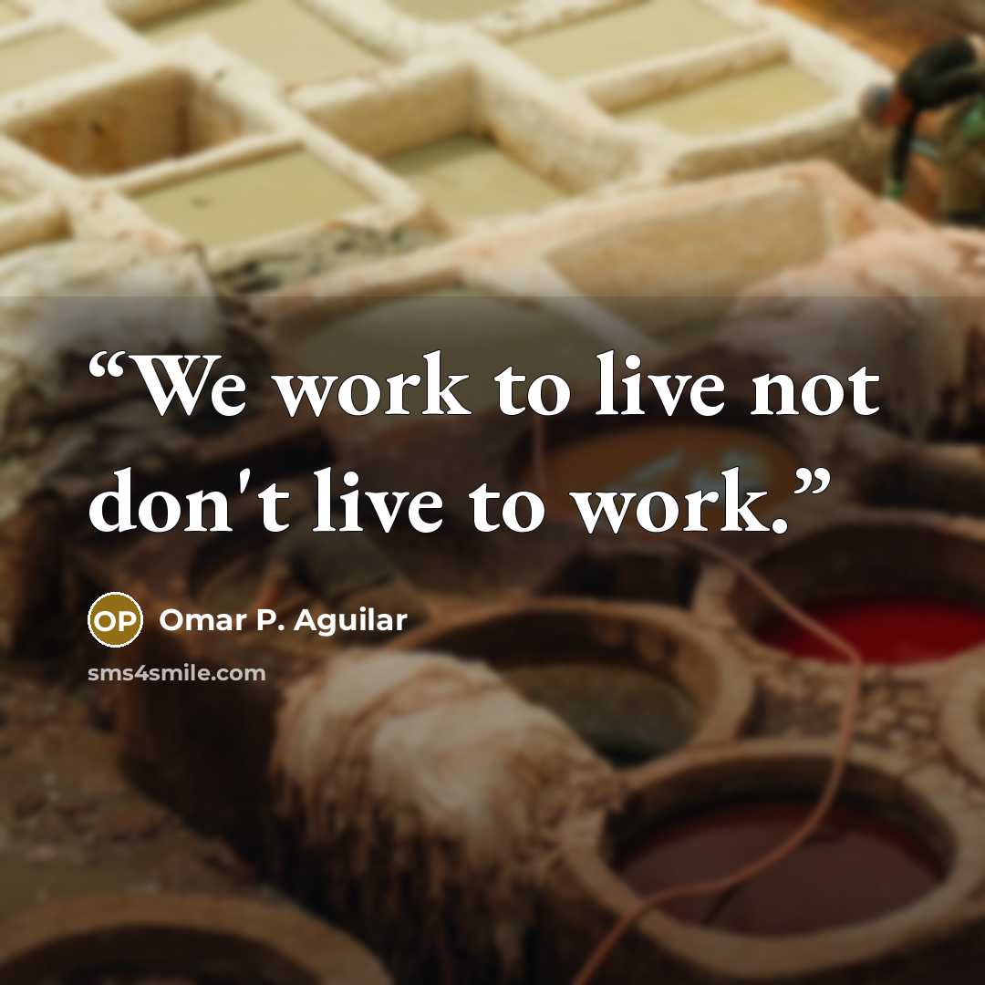 “We work to live not don't live to work.” quote by Omar P. Aguilar