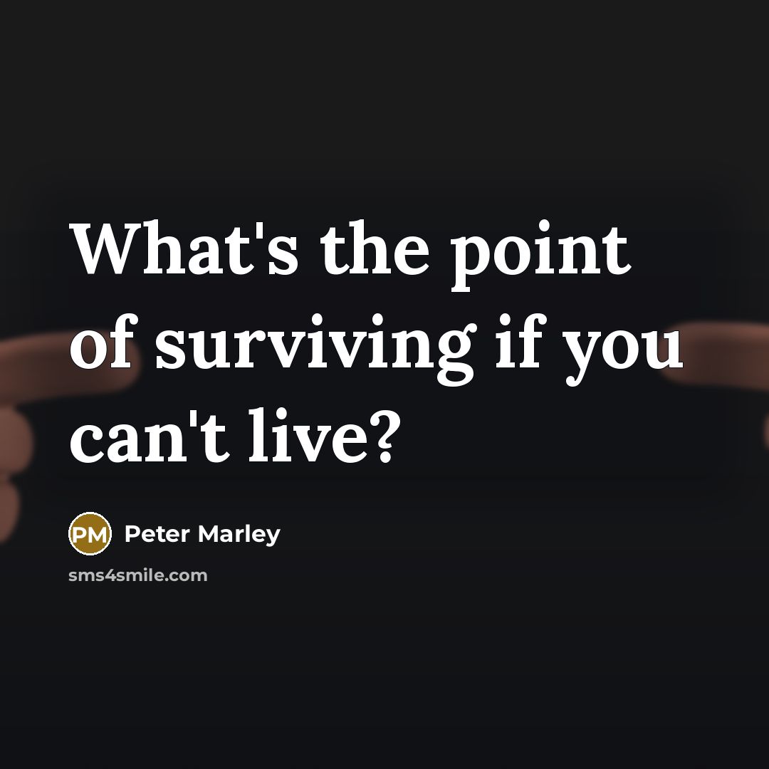 “What's the point of surviving if you can't live?…” quote by Peter Marley