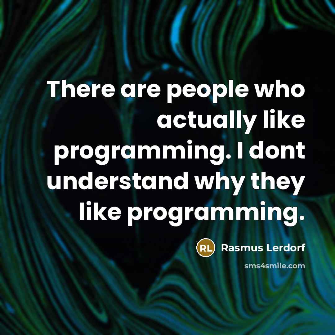 “There are people who actually like programming. I dont understand…” quote by Rasmus Lerdorf