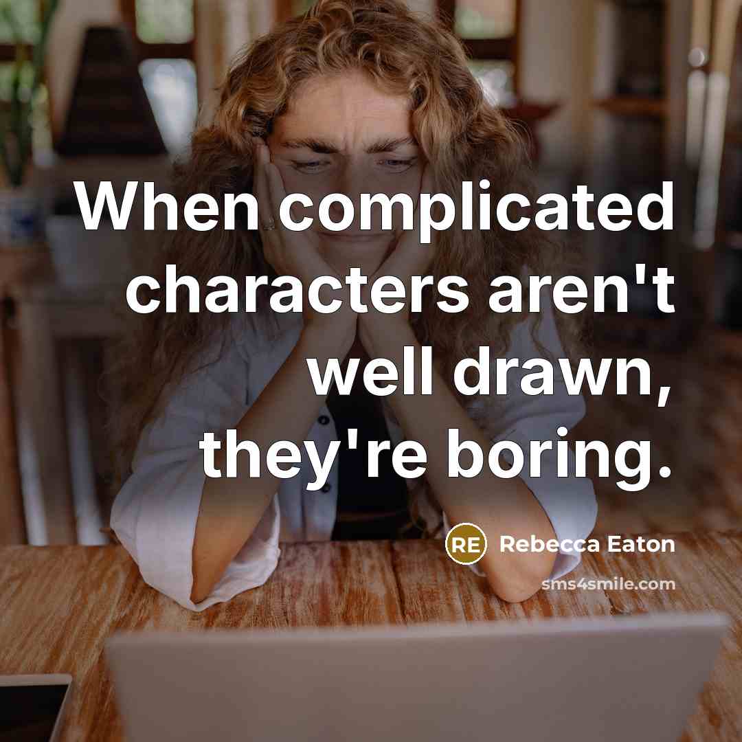 “When complicated characters aren't well drawn, they're boring.…” quote by Rebecca Eaton