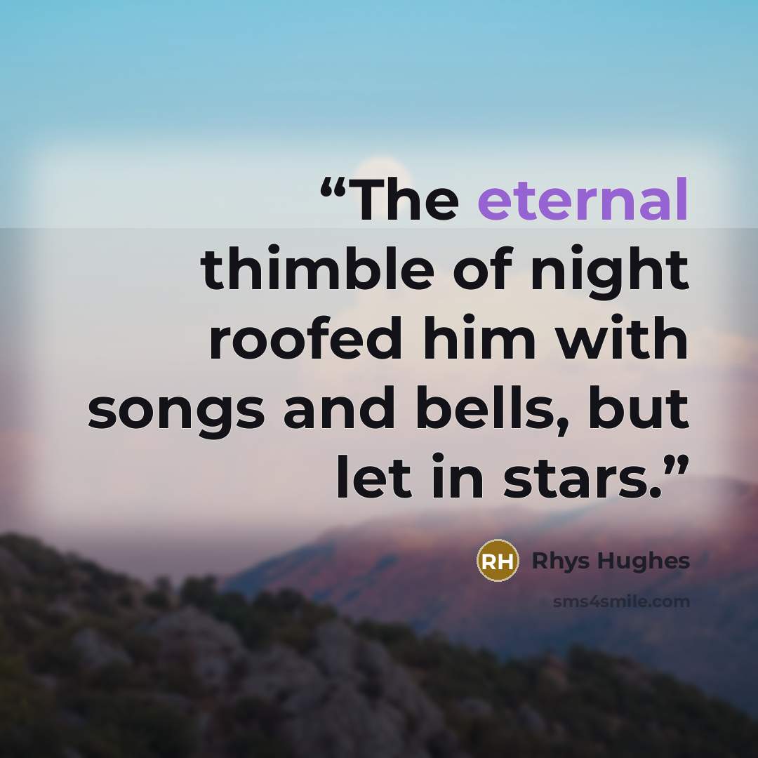 “The eternal thimble of night roofed him with songs and bells, but let in stars.” quote by Rhys Hughes