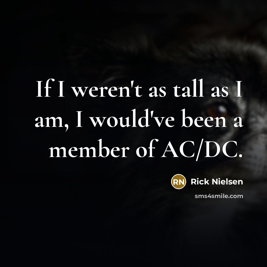 “If I weren't as tall as I am, I would've…” quote by Rick Nielsen