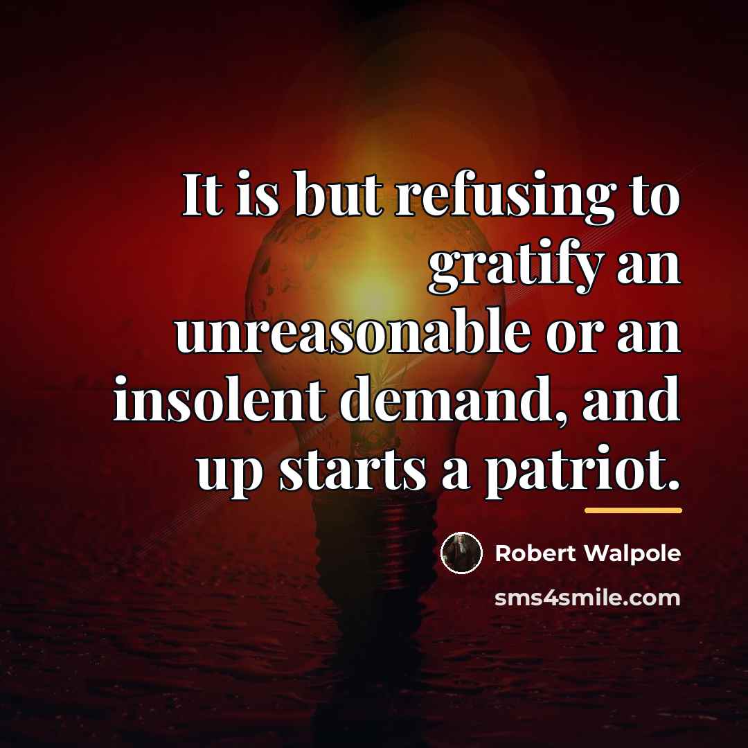 “It is but refusing to gratify an unreasonable or an…” quote by Robert Walpole