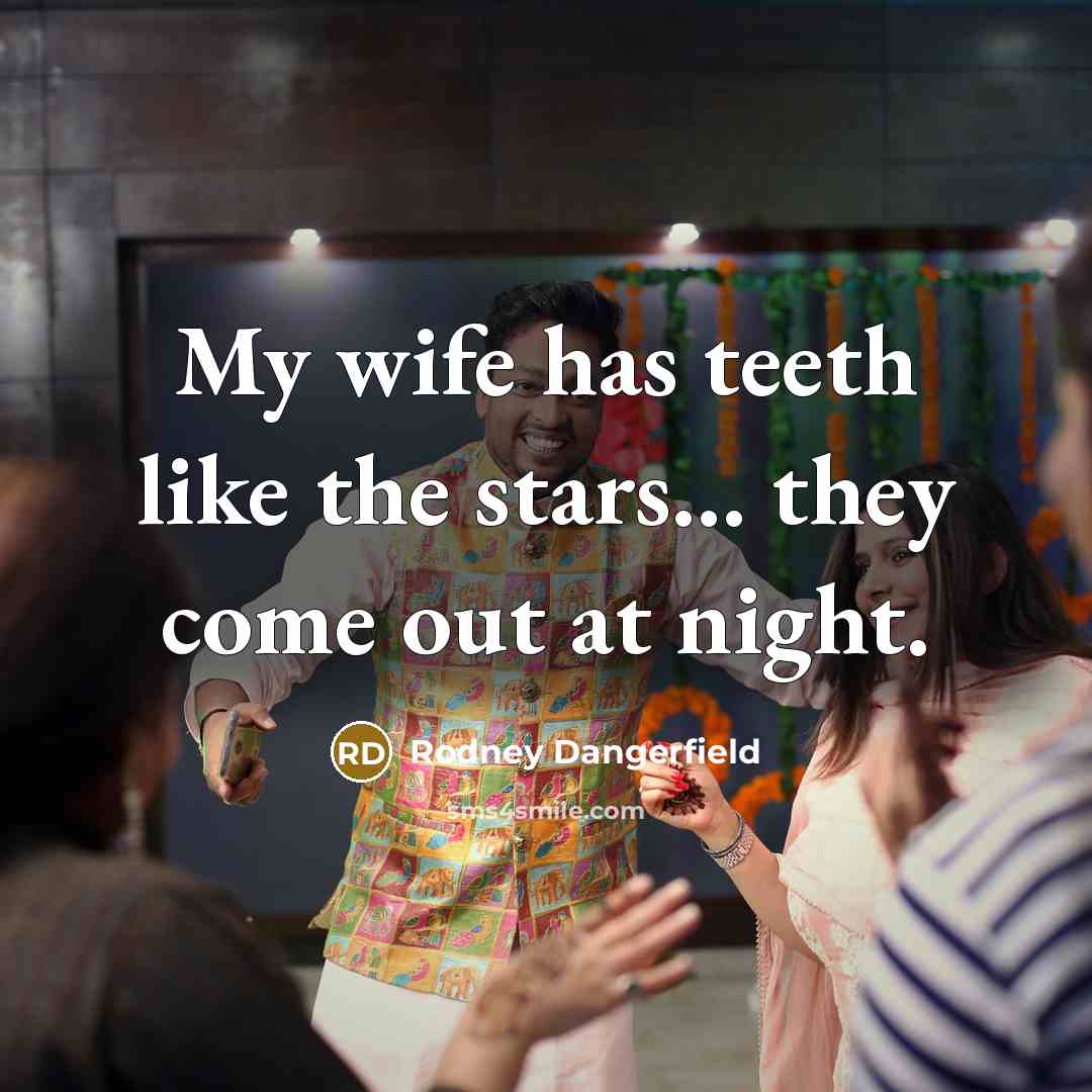 “My wife has teeth like the stars... they come out…” quote by Rodney Dangerfield