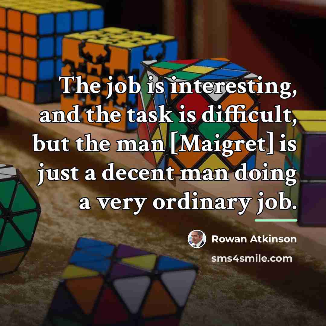 “The job is interesting, and the task is difficult, but…” quote by Rowan Atkinson