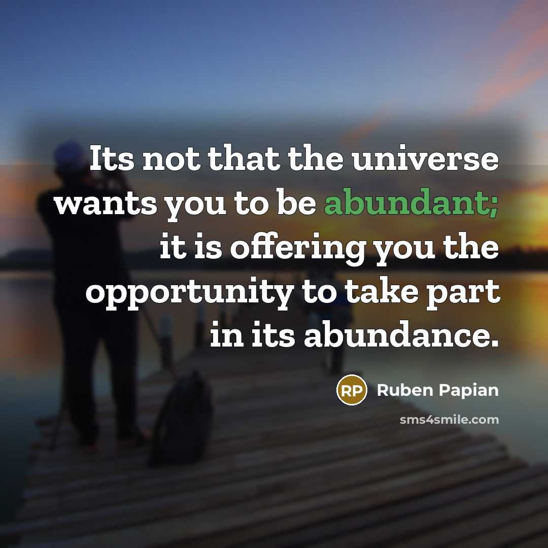 “Its not that the universe wants you to be abundant;…” quote by Ruben Papian