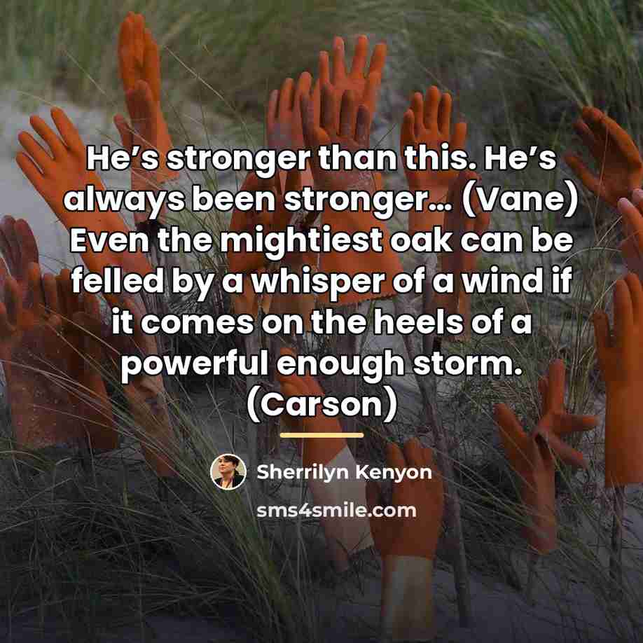 “He’s stronger than this. He’s always been stronger… (Vane) Even…” quote by Sherrilyn Kenyon