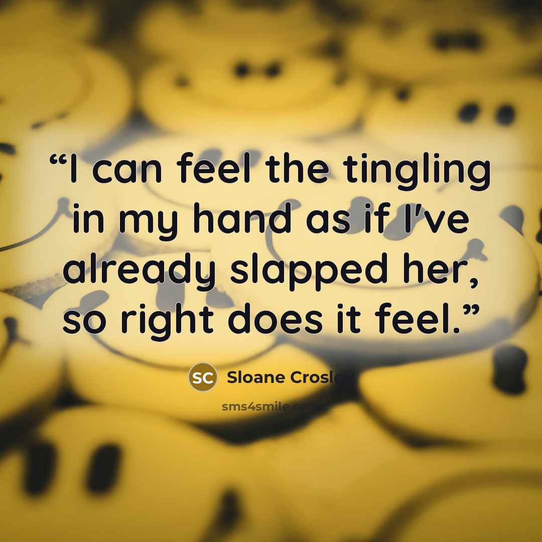 “I can feel the tingling in my hand as if I've already slapped her, so right does it feel.” quote by Sloane Crosley