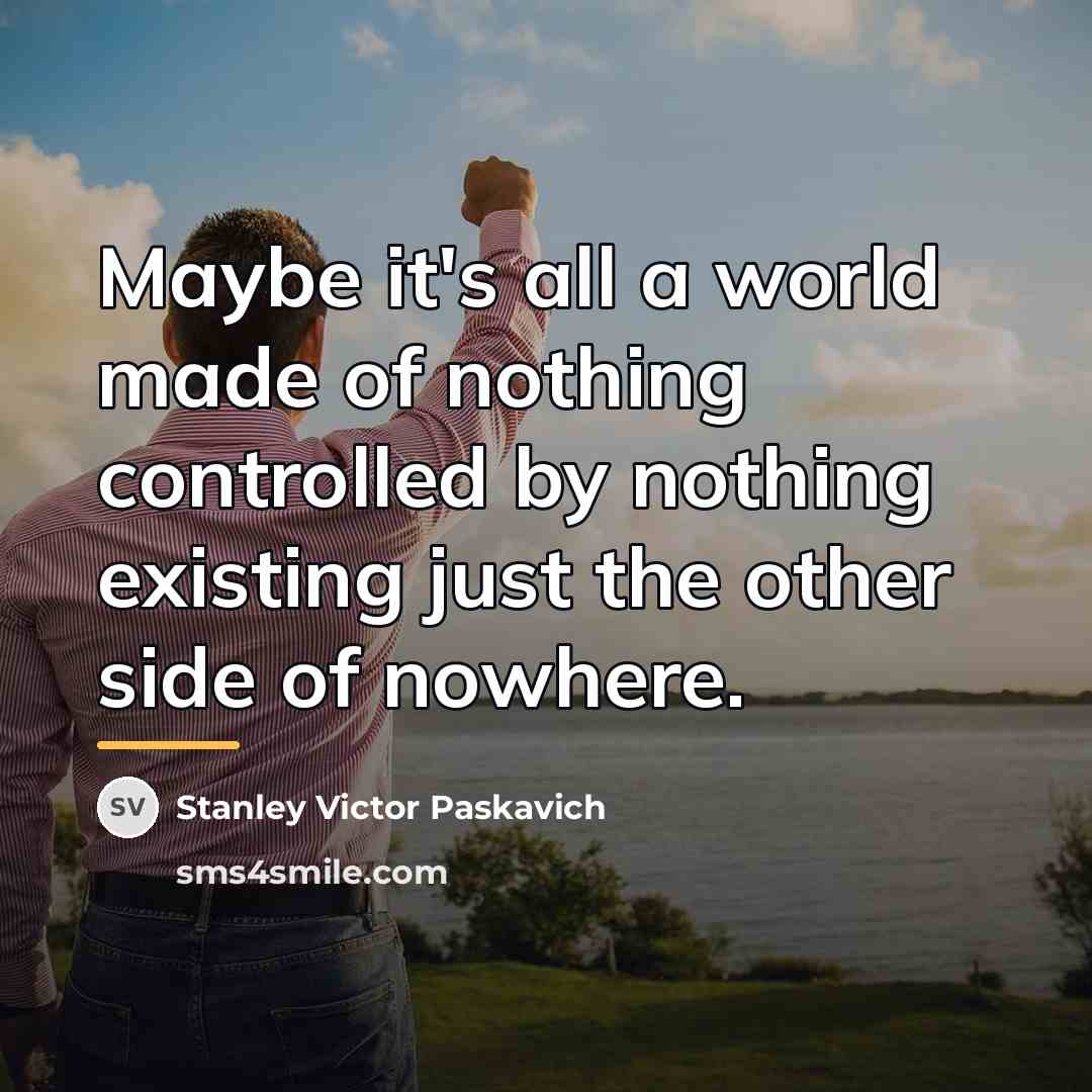 “Maybe it's all a world made of nothing controlled by…” quote by Stanley Victor Paskavich