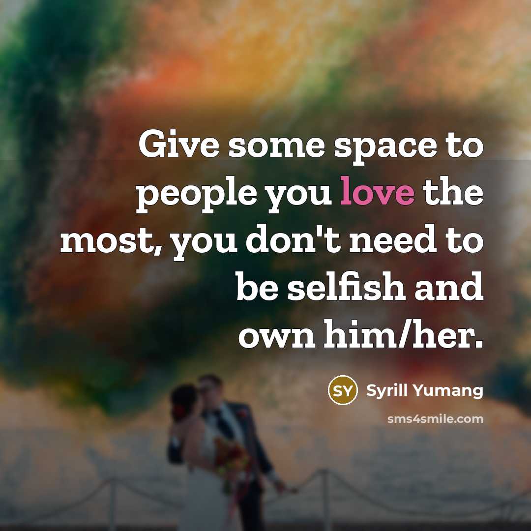 “Give some space to people you love the most, you don't need to be selfish and own him/her.” quote by Syrill Yumang