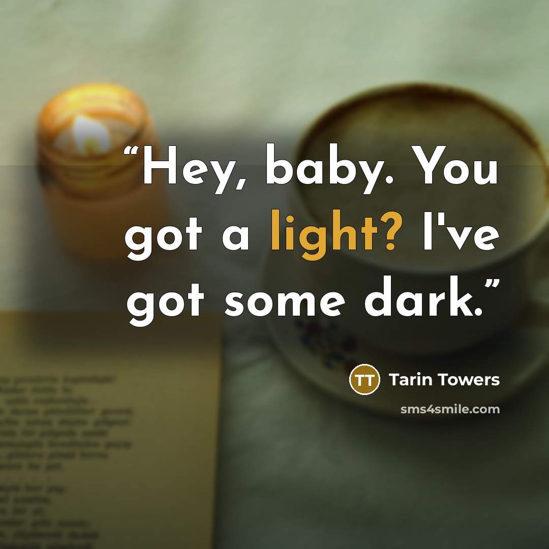 “Hey, baby. You got a light? I've got some dark.” quote by Tarin Towers