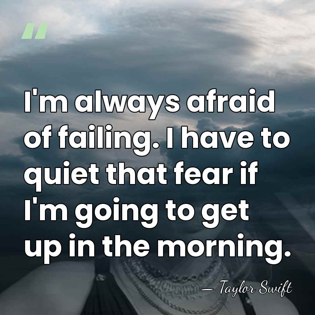 I'm always afraid of failing. I have to quiet that fear if&hellip; - Taylor Swift