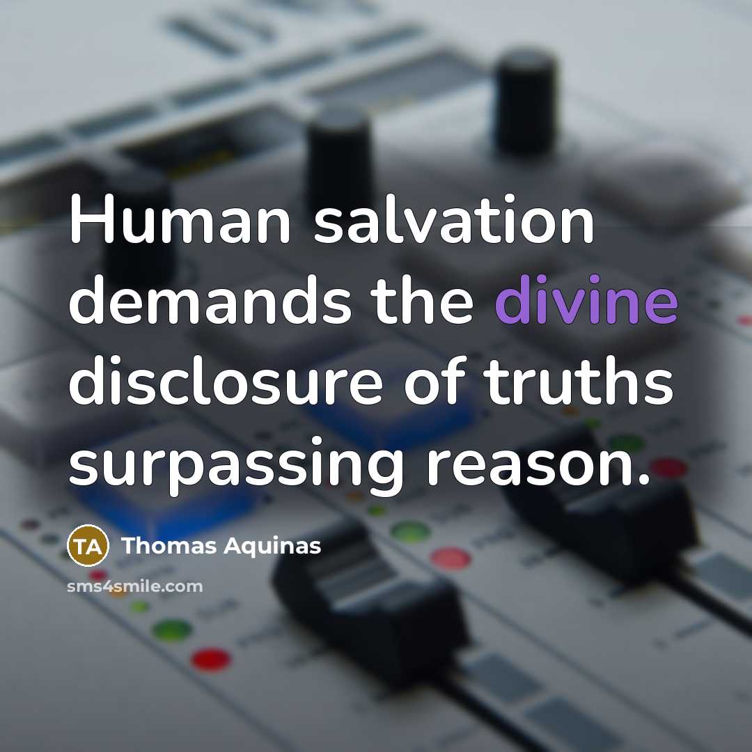 “Human salvation demands the divine disclosure of truths surpassing reason.…” quote by Thomas Aquinas