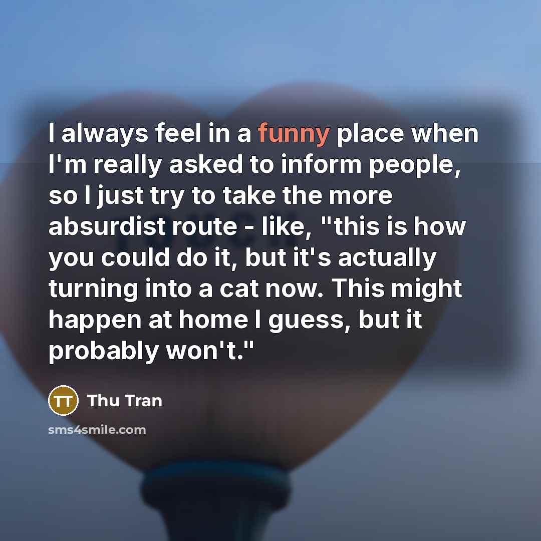“I always feel in a funny place when I'm really…” quote by Thu Tran