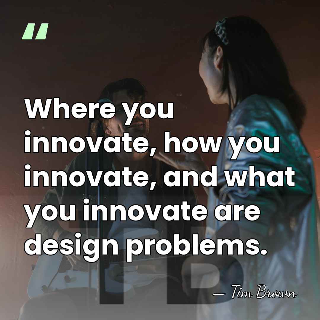 Where you innovate, how you innovate, and what you innovate are design&hellip; - Tim Brown