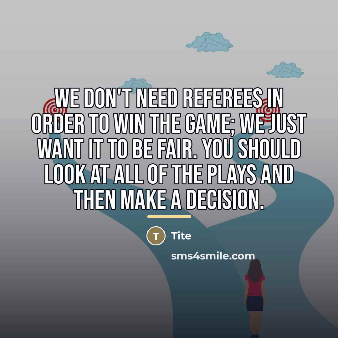 “We don't need referees in order to win the game;…” quote by Tite
