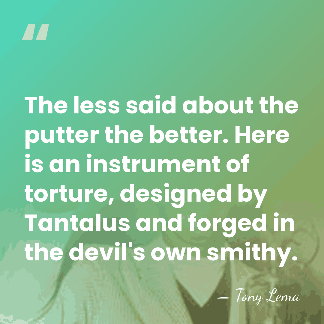 The less said about the putter the better. Here is an instrument&hellip; - Tony Lema