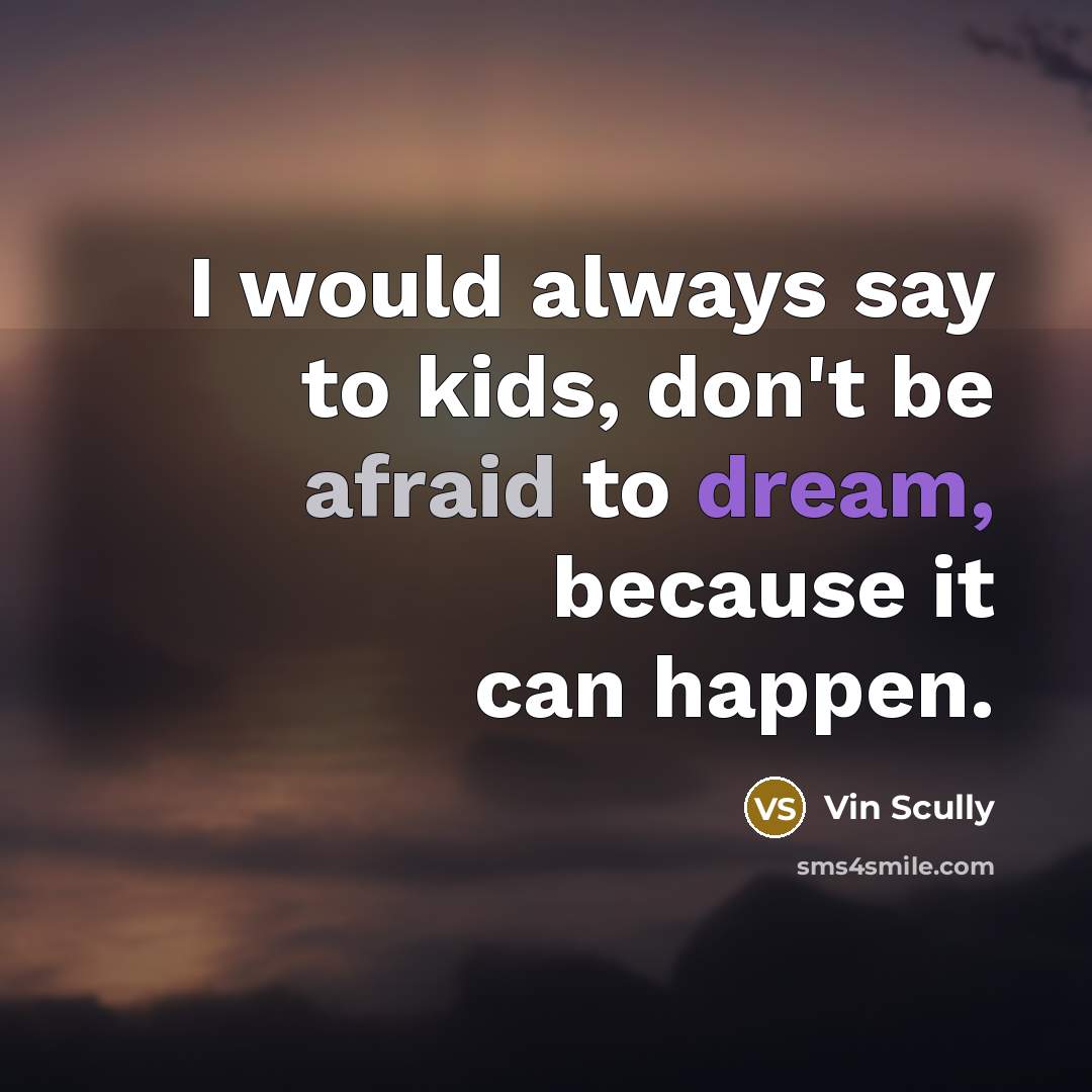 “I would always say to kids, don't be afraid to dream, because it can happen.” quote by Vin Scully