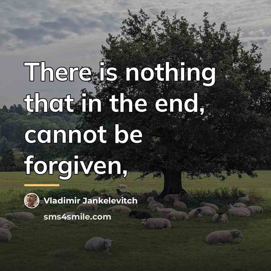 “There is nothing that in the end, cannot be forgiven,…” quote by Vladimir Jankelevitch