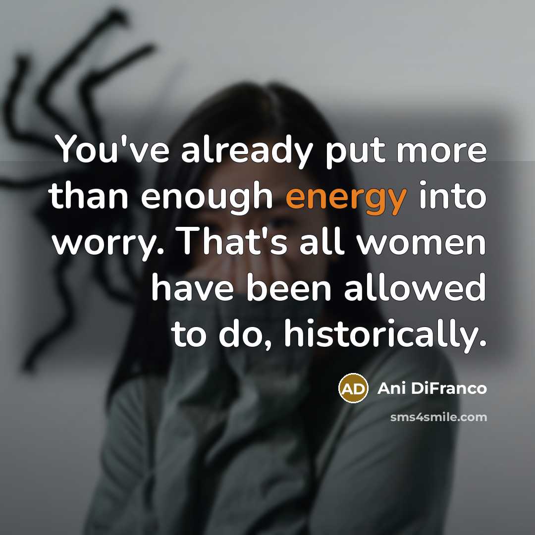 “You've already put more than enough energy into worry. That's…” quote by Ani DiFranco