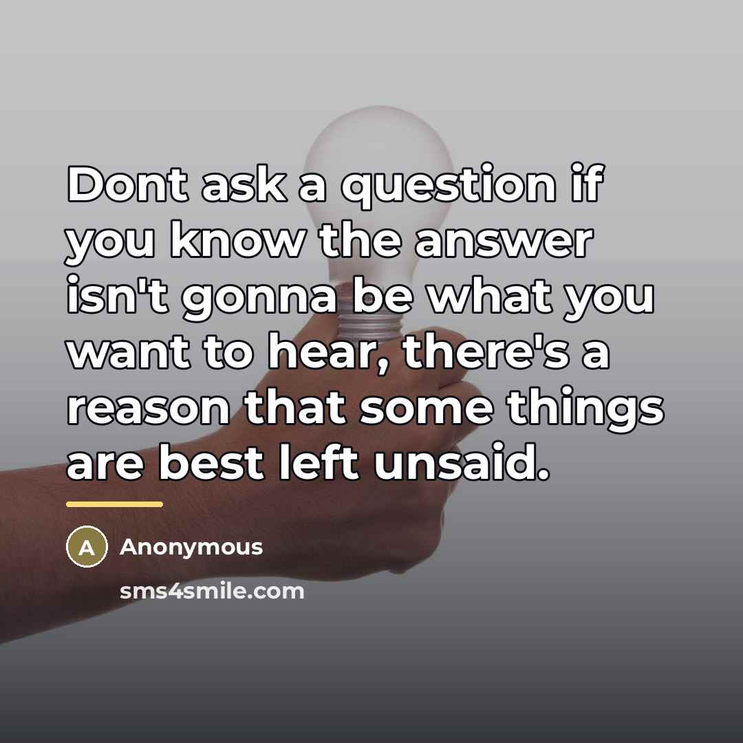 “Dont ask a question if you know the answer isn't…” quote by Anonymous
