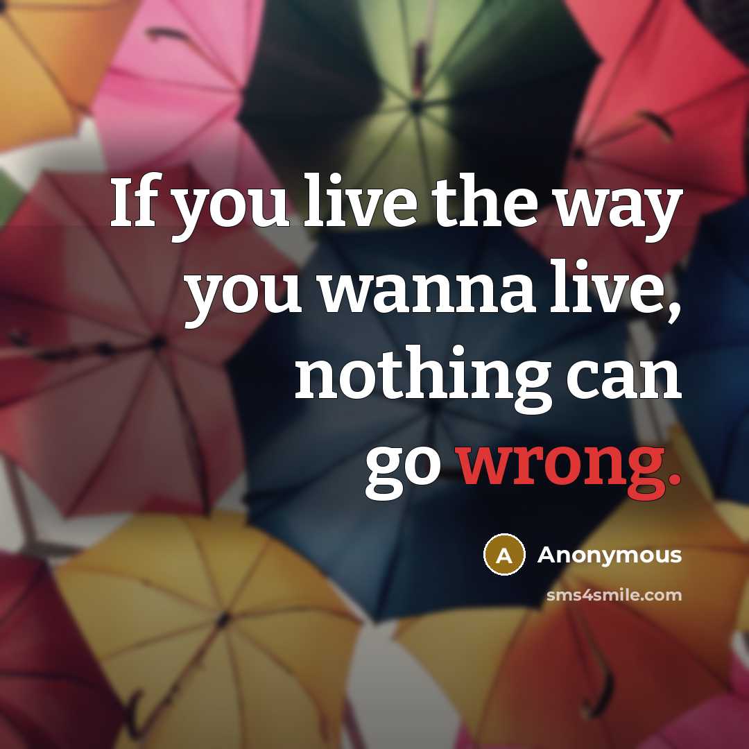 “If you live the way you wanna live, nothing can…” quote by Anonymous