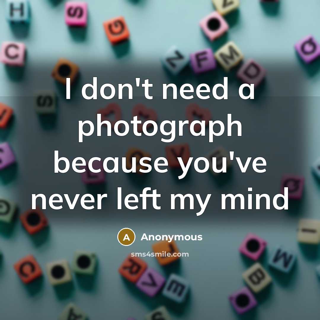 “I don't need a photograph because you've never left my…” quote by Anonymous