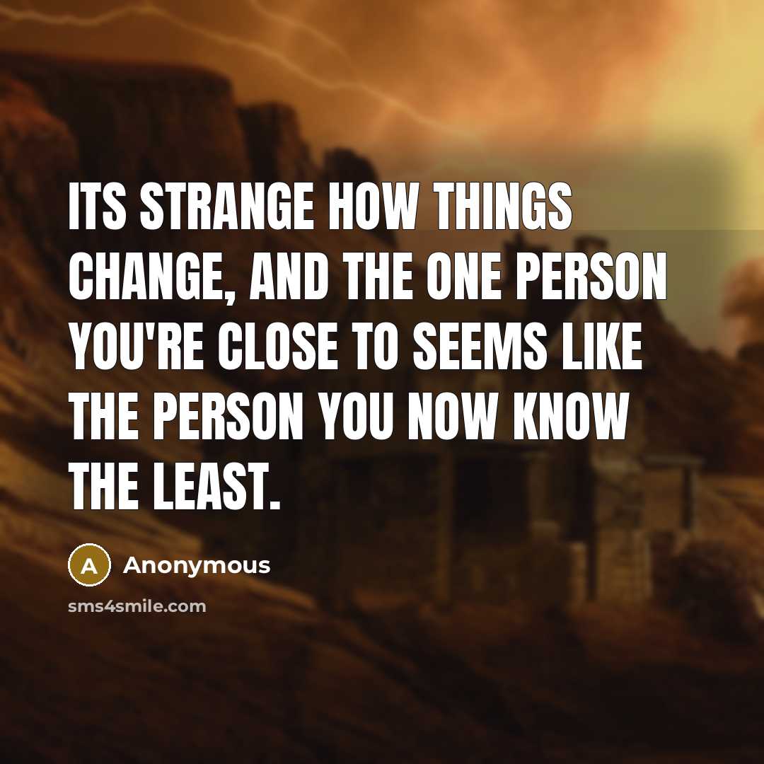 “Its strange how things change, and the one person you're close to seems like the person you now know the least.” quote by Anonymous