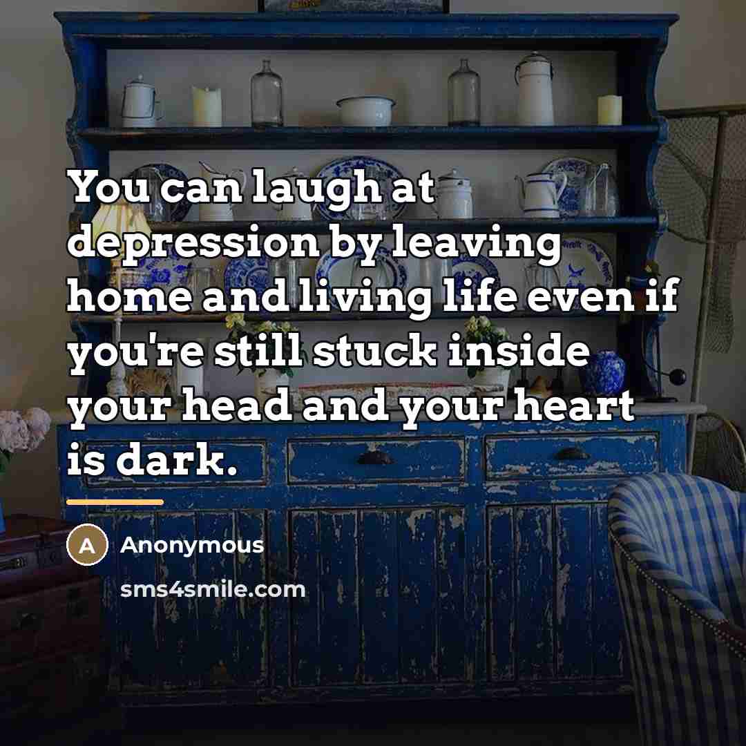 “You can laugh at depression by leaving home and living…” quote by Anonymous
