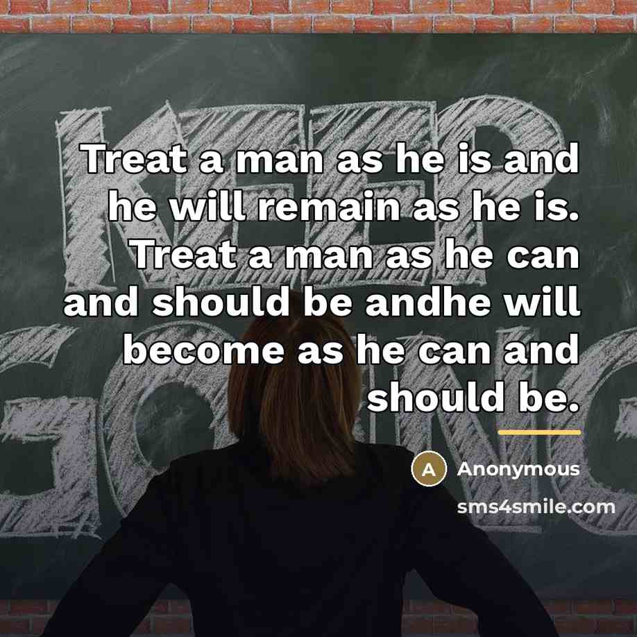“Treat a man as he is and he will remain…” quote by Anonymous