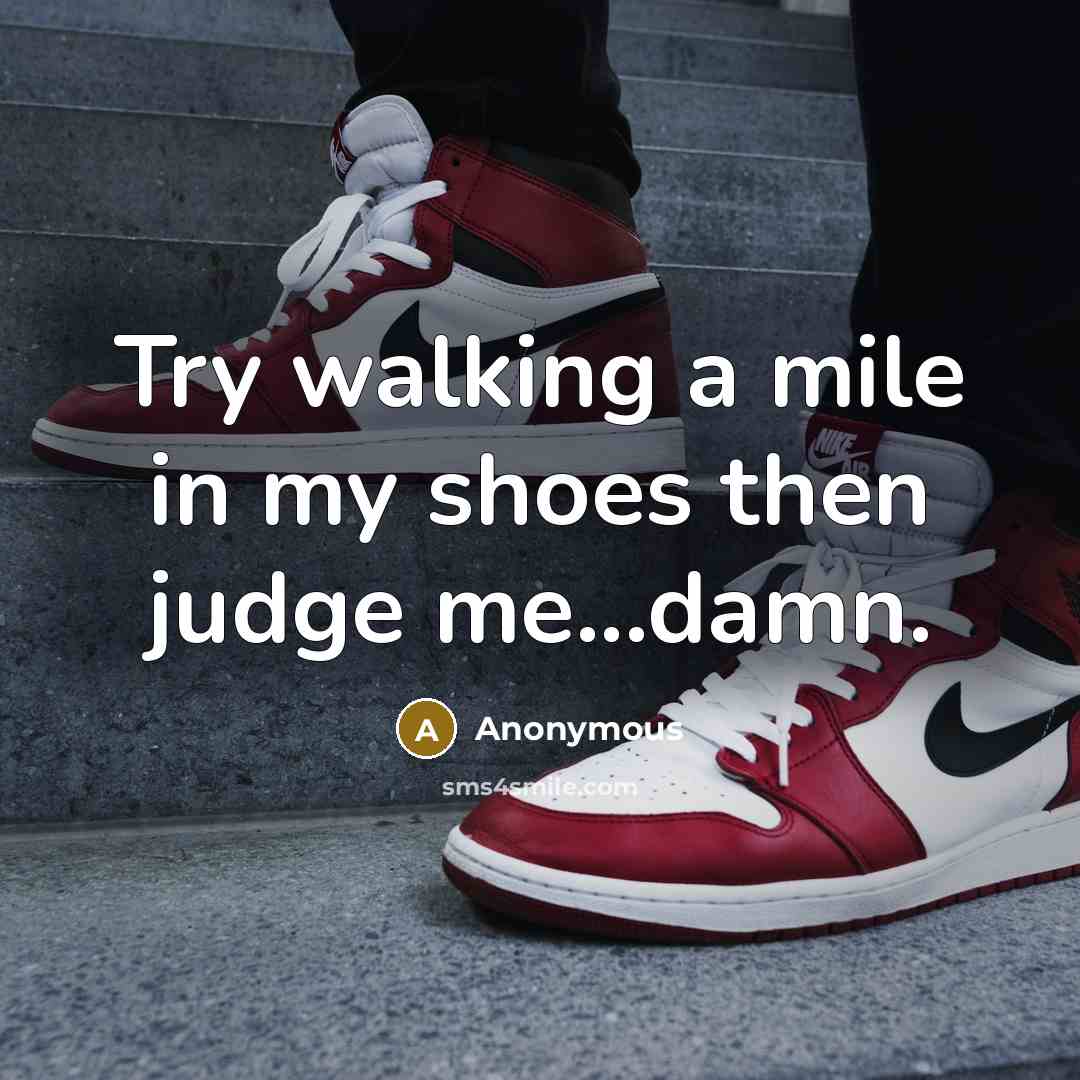 “Try walking a mile in my shoes then judge me...damn.” quote by Anonymous