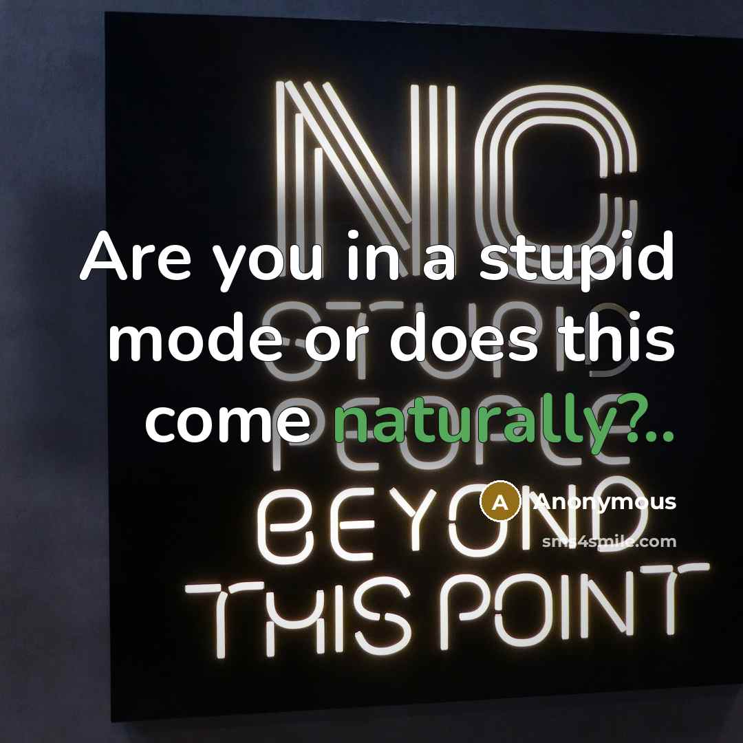 “Are you in a stupid mode or does this come naturally?..” quote by Anonymous