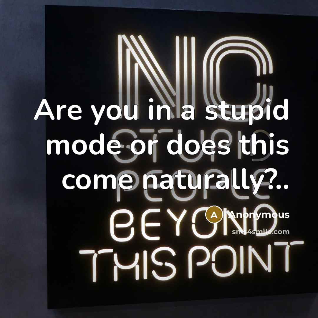 “Are you in a stupid mode or does this come…” quote by Anonymous