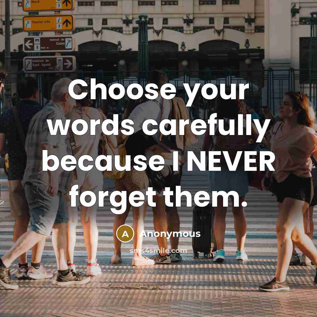 “Choose your words carefully because I NEVER forget them.” quote by Anonymous