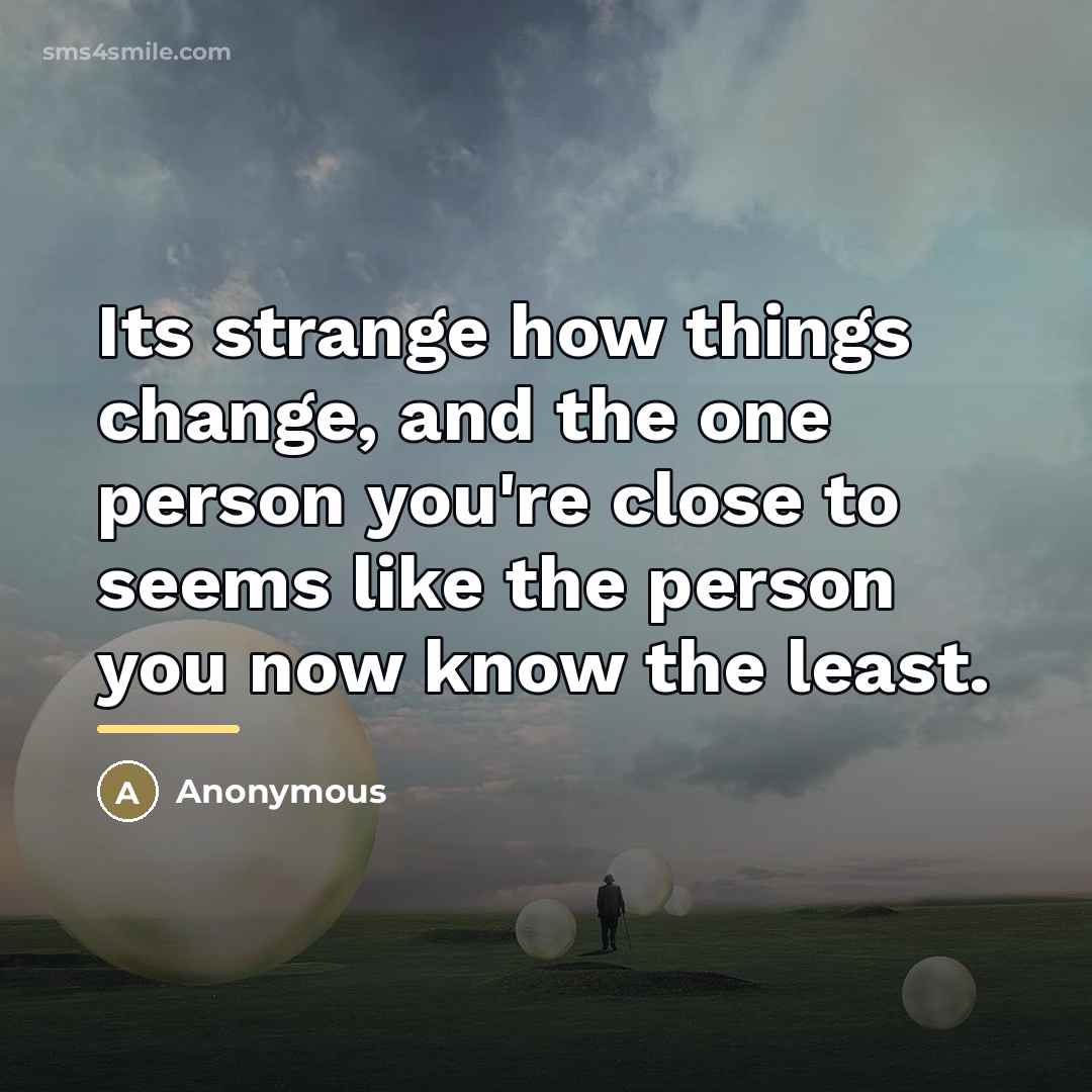 “Its strange how things change, and the one person you're…” quote by Anonymous