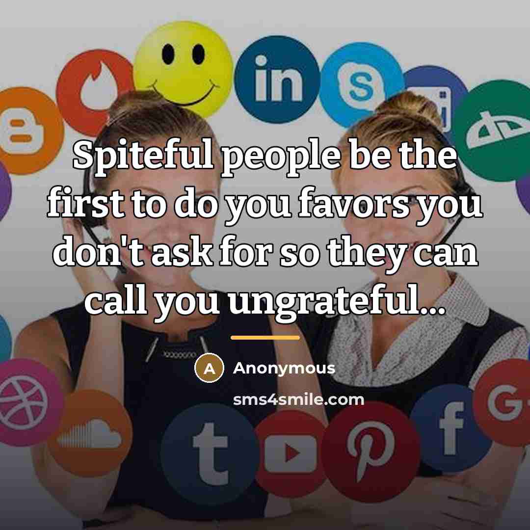 “Spiteful people be the first to do you favors you…” quote by Anonymous